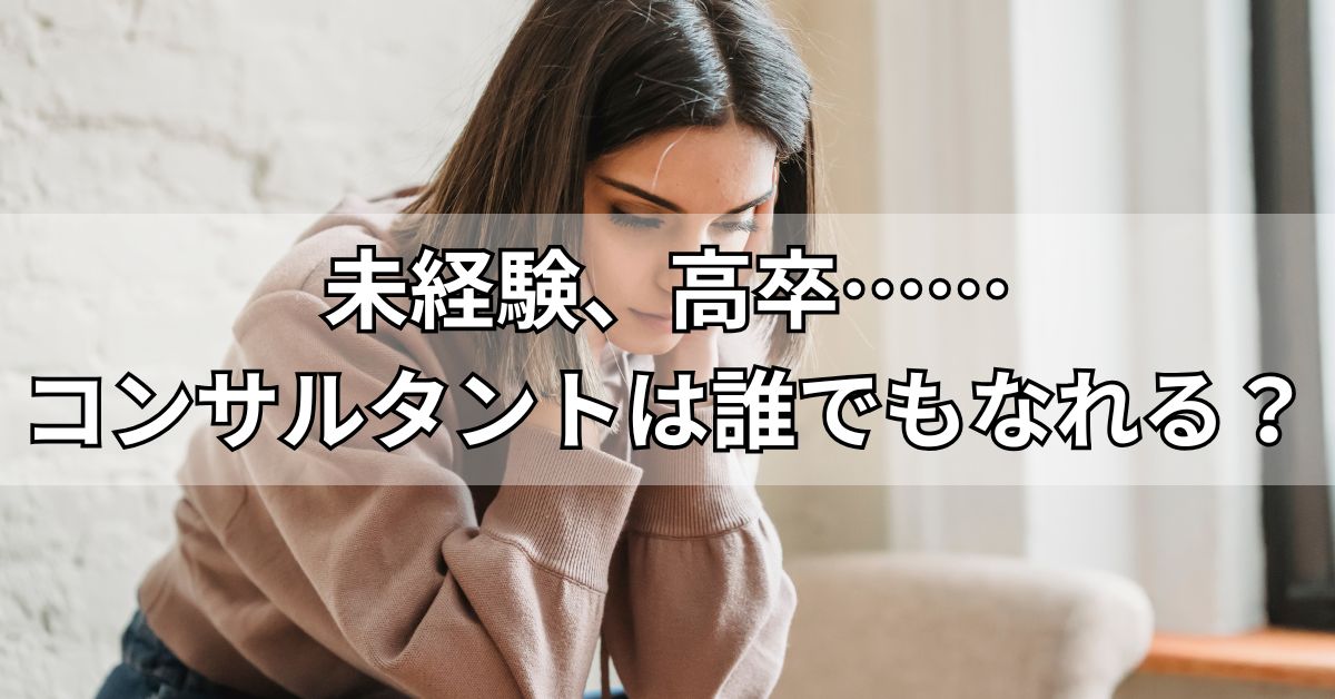 未経験、高卒　コンサルタントは誰でもなれる？